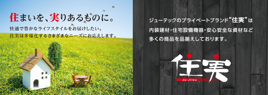 「住まいを、実りあるものに」ジューテックのプライベートブランド住実は、内装建材・住宅設備機器・安心安全な資材など多くの商品を品揃えしております。