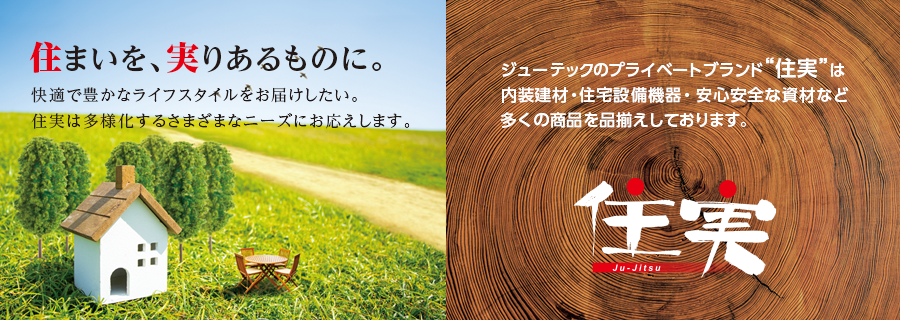 「住まいを、実りあるものに」ジューテックのプライベートブランド住実は、内装建材・住宅設備機器・安心安全な資材など多くの商品を品揃えしております。